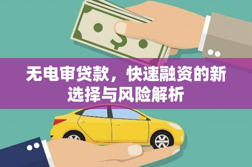宁城无电审贷款，快速融资的新选择与风险解析