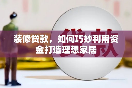 宁城装修贷款，如何巧妙利用资金打造理想家居