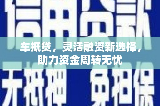 宁城车抵贷，灵活融资新选择，助力资金周转无忧