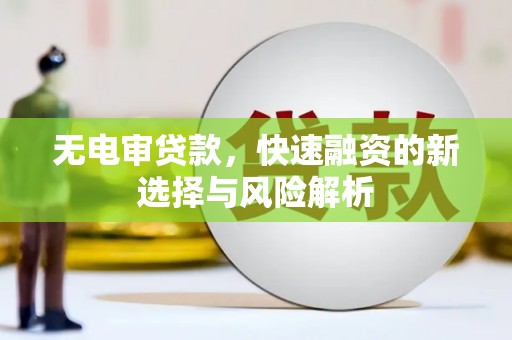 宁城无电审贷款，快速融资的新选择与风险解析