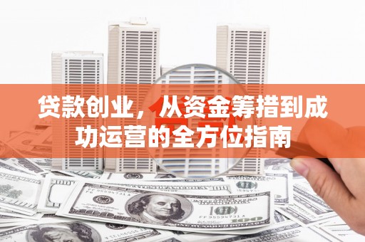 宁城贷款创业，从资金筹措到成功运营的全方位指南
