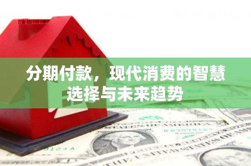 宁城分期付款，现代消费的智慧选择与未来趋势