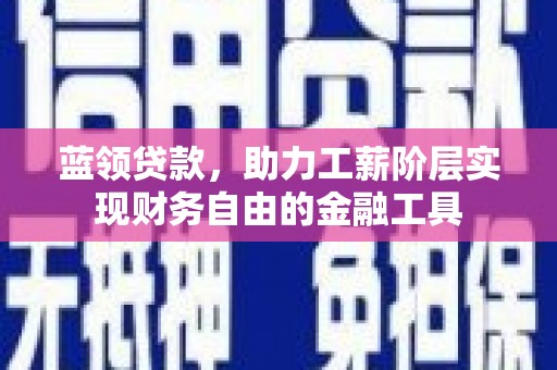 宁城蓝领贷款，助力工薪阶层实现财务自由的金融工具
