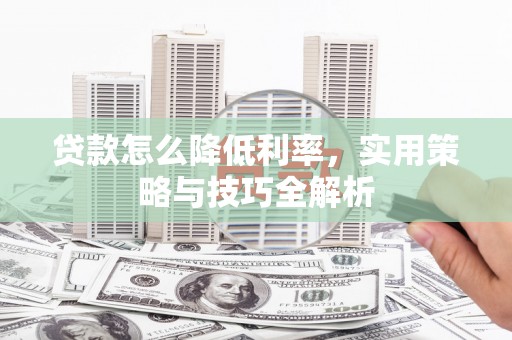 宁城贷款怎么降低利率，实用策略与技巧全解析