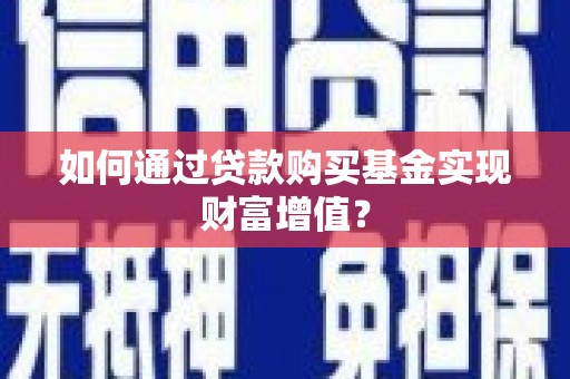 宁城如何通过贷款购买基金实现财富增值？