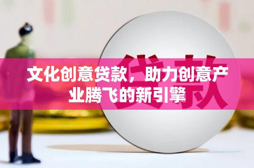 宁城文化创意贷款，助力创意产业腾飞的新引擎
