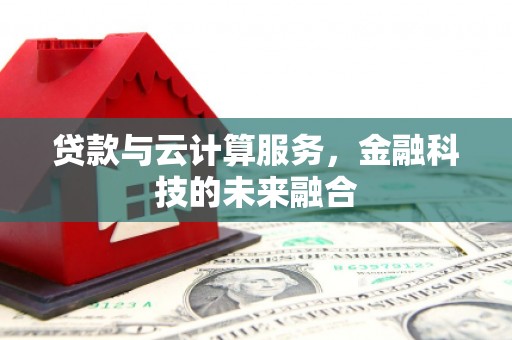 宁城贷款与云计算服务，金融科技的未来融合