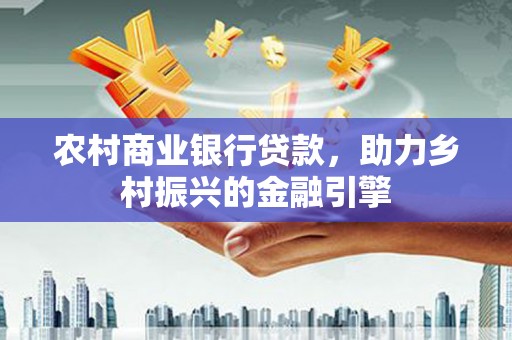 宁城农村商业银行贷款，助力乡村振兴的金融引擎