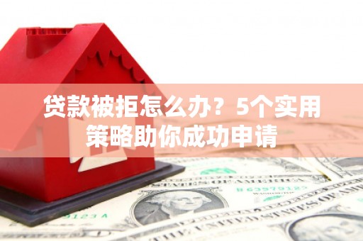 宁城贷款被拒怎么办？5个实用策略助你成功申请