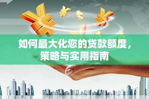 宁城如何最大化您的贷款额度，策略与实用指南