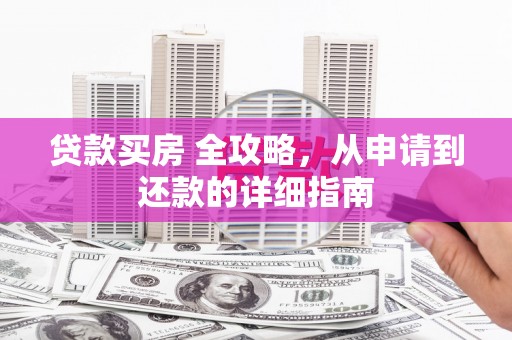 宁城贷款买房 全攻略，从申请到还款的详细指南