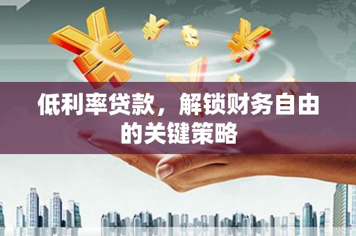 宁城低利率贷款，解锁财务自由的关键策略