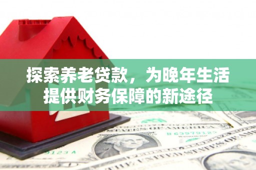 宁城探索养老贷款，为晚年生活提供财务保障的新途径