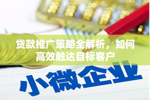 宁城贷款推广策略全解析，如何高效触达目标客户