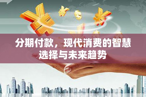 宁城分期付款，现代消费的智慧选择与未来趋势
