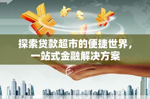 宁城探索贷款超市的便捷世界，一站式金融解决方案