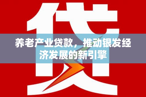 宁城养老产业贷款，推动银发经济发展的新引擎