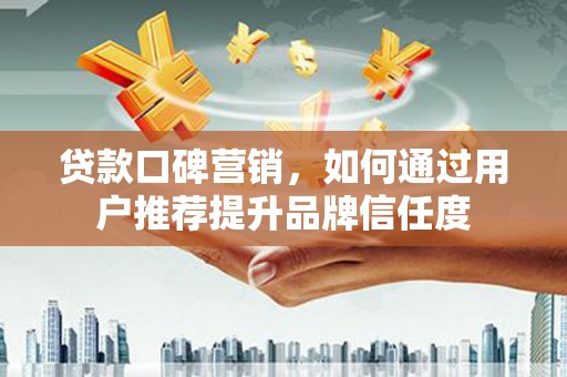 宁城贷款口碑营销，如何通过用户推荐提升品牌信任度