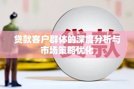 宁城贷款客户群体的深度分析与市场策略优化