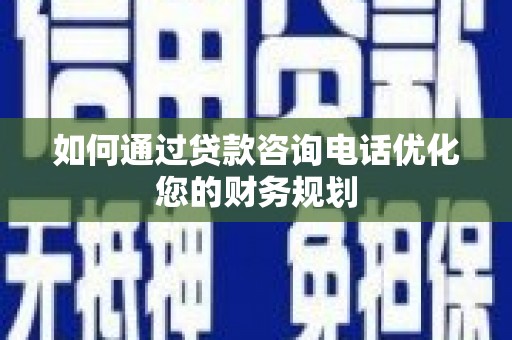宁城如何通过贷款咨询电话优化您的财务规划