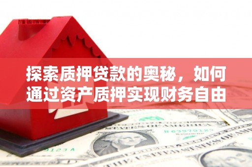 宁城探索质押贷款的奥秘，如何通过资产质押实现财务自由