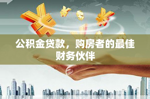 宁城公积金贷款，购房者的最佳财务伙伴