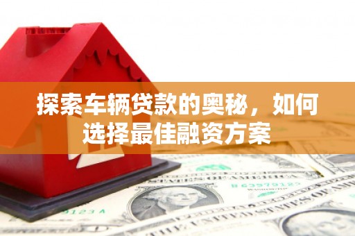 宁城探索车辆贷款的奥秘，如何选择最佳融资方案