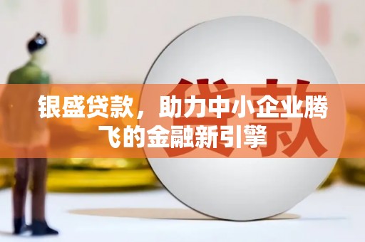宁城银盛贷款，助力中小企业腾飞的金融新引擎