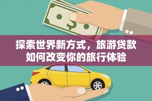 宁城探索世界新方式，旅游贷款如何改变你的旅行体验