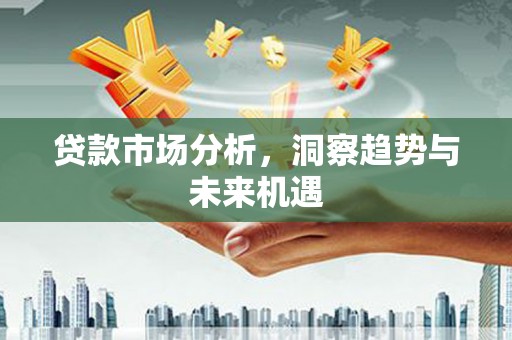 宁城贷款市场分析，洞察趋势与未来机遇