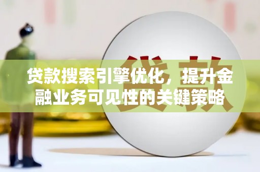 宁城贷款搜索引擎优化，提升金融业务可见性的关键策略