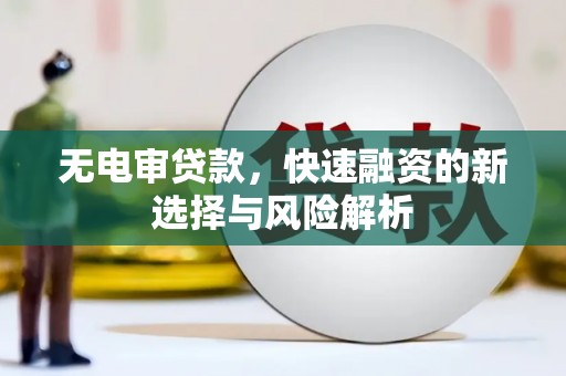 宁城无电审贷款，快速融资的新选择与风险解析