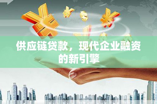 宁城供应链贷款，现代企业融资的新引擎