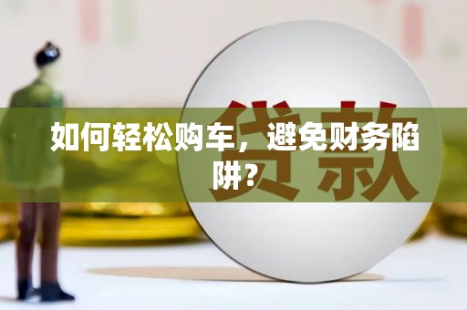 宁城如何轻松购车，避免财务陷阱？