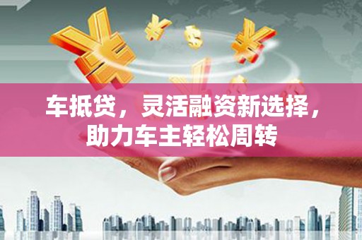 宁城车抵贷，灵活融资新选择，助力车主轻松周转