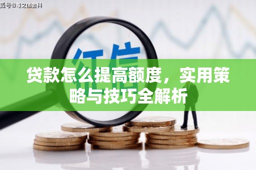 宁城贷款怎么提高额度，实用策略与技巧全解析