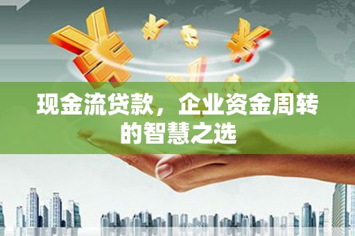 宁城现金流贷款，企业资金周转的智慧之选