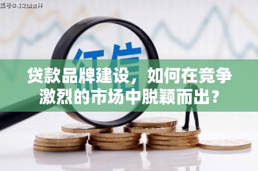 宁城贷款品牌建设，如何在竞争激烈的市场中脱颖而出？