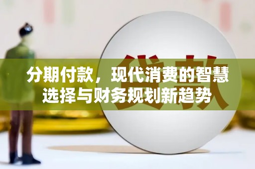 宁城分期付款，现代消费的智慧选择与财务规划新趋势