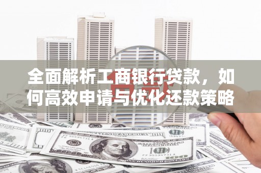 宁城全面解析工商银行贷款，如何高效申请与优化还款策略