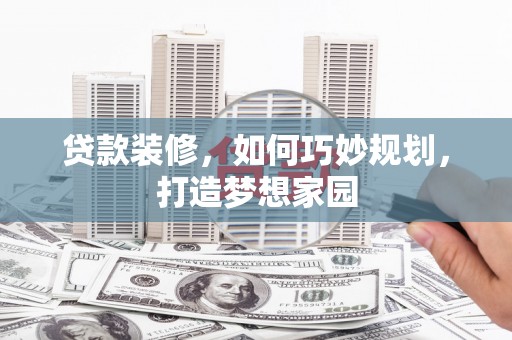 宁城贷款装修，如何巧妙规划，打造梦想家园