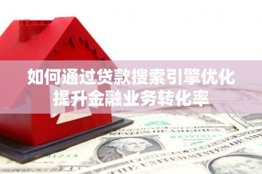 宁城如何通过贷款搜索引擎优化提升金融业务转化率