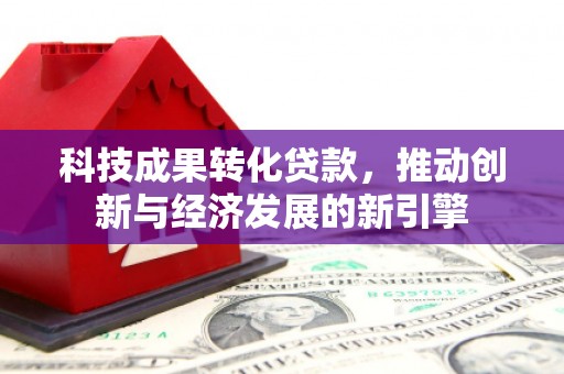 宁城科技成果转化贷款，推动创新与经济发展的新引擎