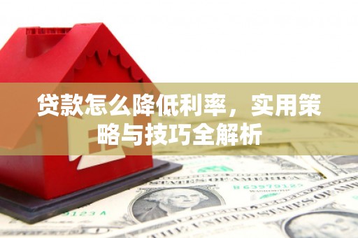 宁城贷款怎么降低利率，实用策略与技巧全解析