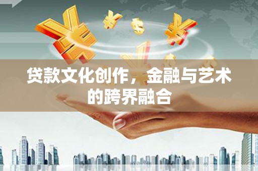 宁城贷款文化创作，金融与艺术的跨界融合