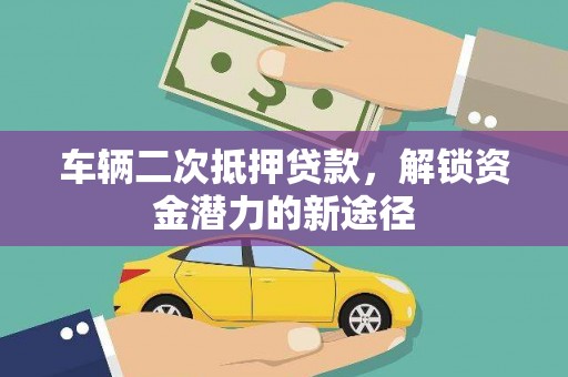 宁城车辆二次抵押贷款，解锁资金潜力的新途径