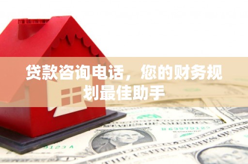 宁城贷款咨询电话，您的财务规划最佳助手