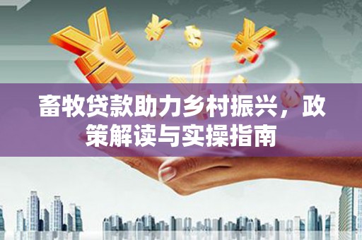 宁城畜牧贷款助力乡村振兴，政策解读与实操指南