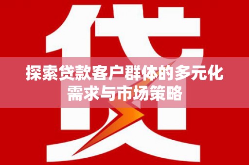 宁城探索贷款客户群体的多元化需求与市场策略