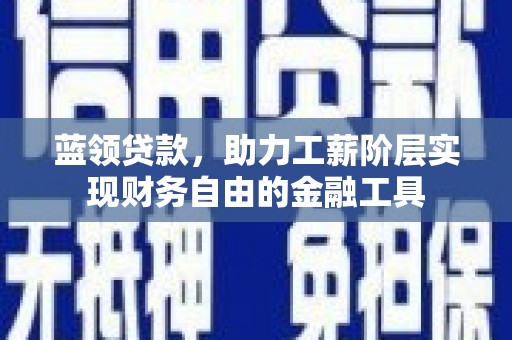 宁城蓝领贷款，助力工薪阶层实现财务自由的金融工具